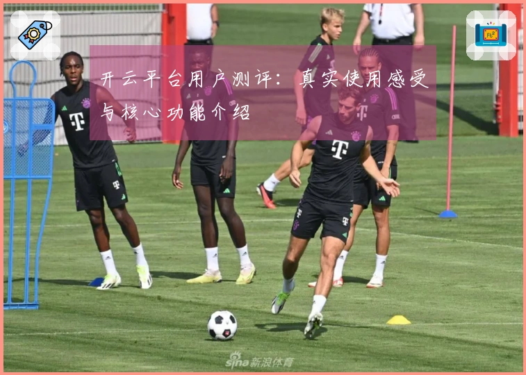 开云平台用户测评：真实使用感受与核心功能介绍