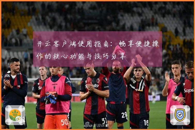 开云客户端使用指南：畅享便捷操作的核心功能与技巧分享