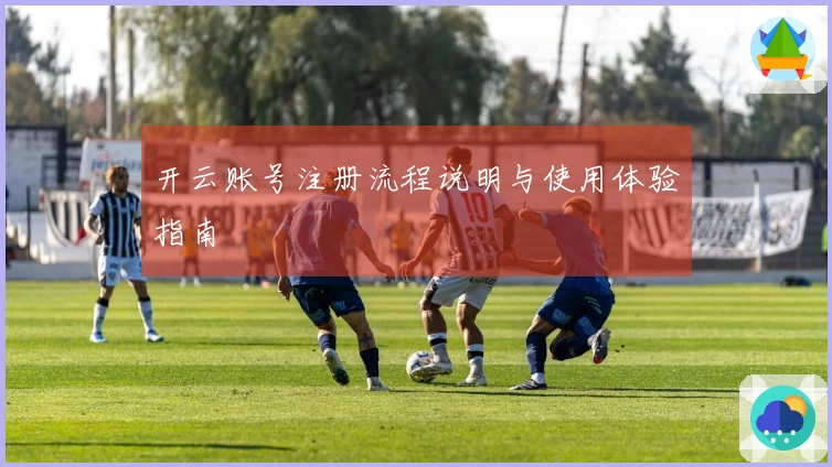 开云账号注册流程说明与使用体验指南