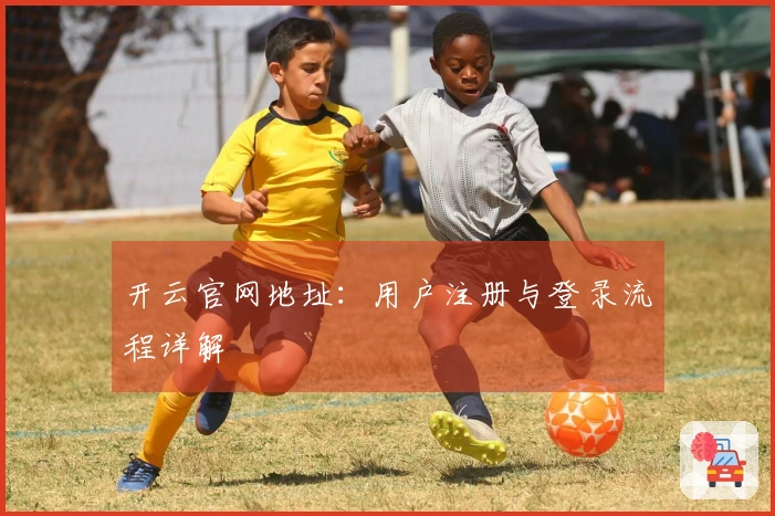 开云官网地址：用户注册与登录流程详解