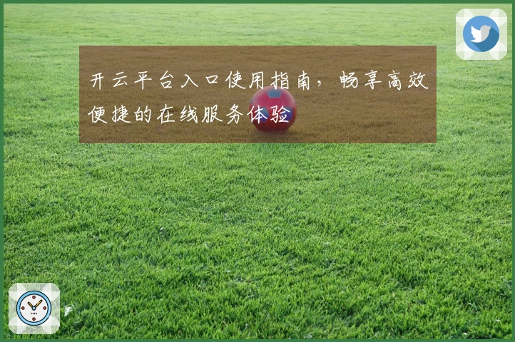 开云平台入口使用指南，畅享高效便捷的在线服务体验