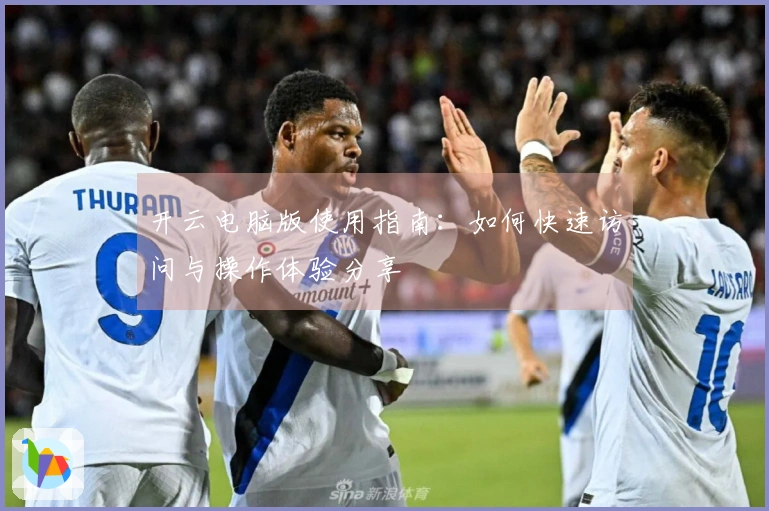 开云电脑版使用指南：如何快速访问与操作体验分享