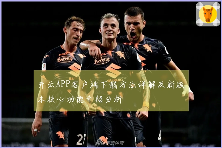 开云APP客户端下载方法详解及新版本核心功能介绍分析