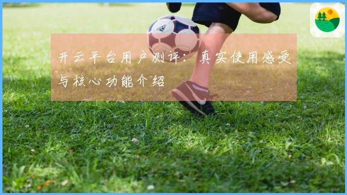 开云平台用户测评：真实使用感受与核心功能介绍