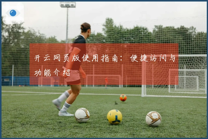 开云网页版使用指南:便捷访问与功能介绍