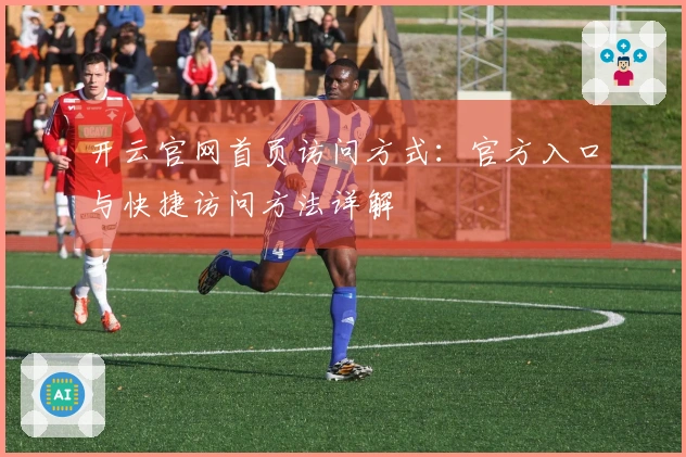 开云官网首页访问方式：官方入口与快捷访问方法详解