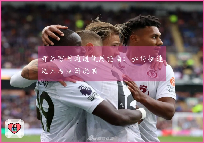 开云官网通道使用指南：如何快速进入与注册说明