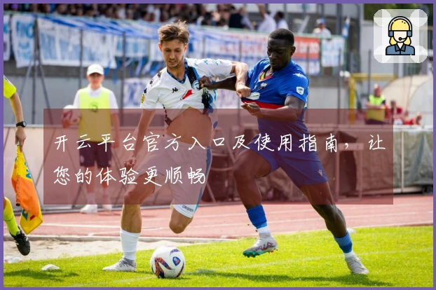 开云平台官方入口及使用指南，让您的体验更顺畅