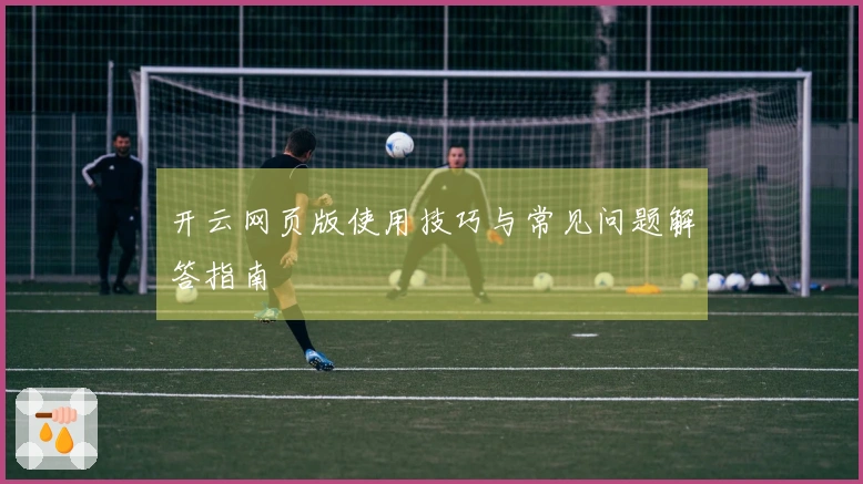 开云网页版使用技巧与常见问题解答指南