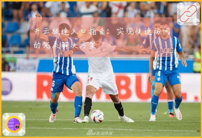 开云极速入口指南：实现快速访问的完美解决方案