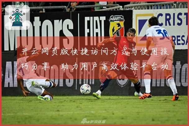 开云网页版快捷访问方式与使用技巧分享，助力用户高效体验平台功能