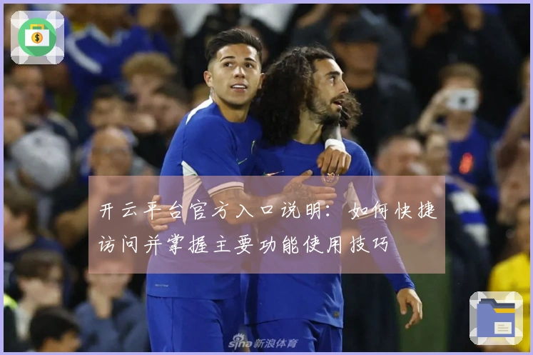 开云平台官方入口说明：如何快捷访问并掌握主要功能使用技巧