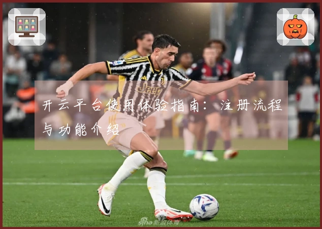 开云平台使用体验指南：注册流程与功能介绍