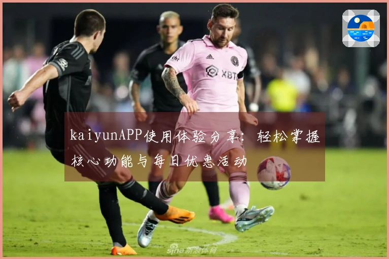 kaiyunAPP使用体验分享：轻松掌握核心功能与每日优惠活动