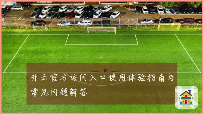 开云官方访问入口使用体验指南与常见问题解答