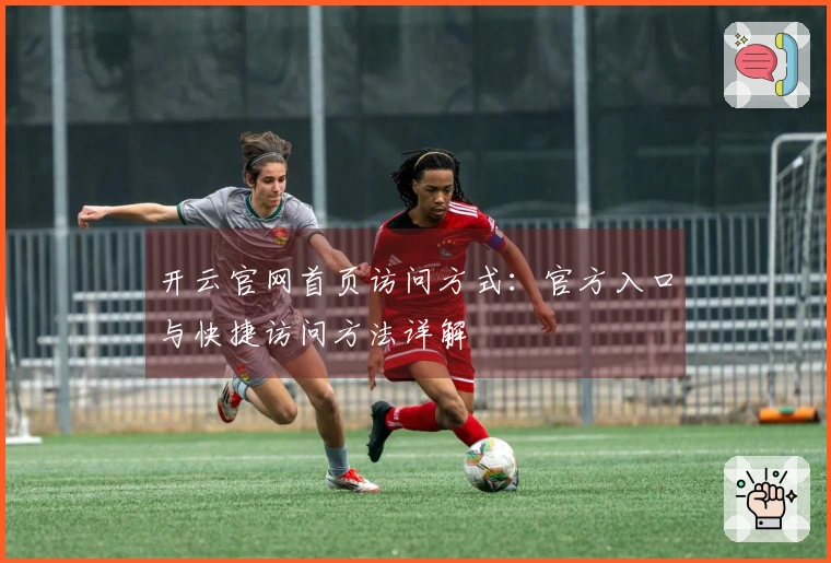 开云官网首页访问方式：官方入口与快捷访问方法详解