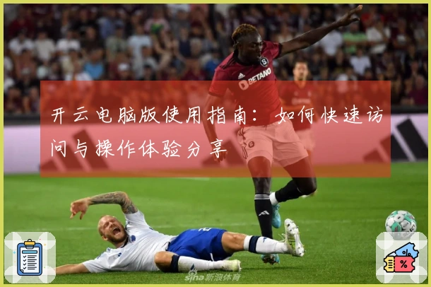 开云电脑版使用指南：如何快速访问与操作体验分享